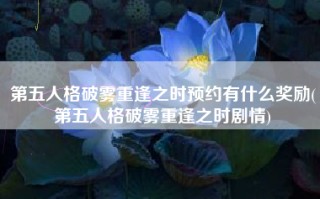 第五人格破雾重逢之时预约有什么奖励(第五人格破雾重逢之时剧情)