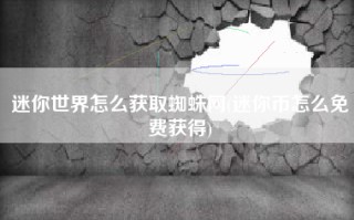 迷你世界怎么获取蜘蛛网(迷你币怎么免费获得)