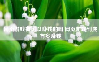 网页游戏有可以赚钱的吗,网页游戏到底有多赚钱