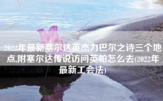 2022年最新塞尔达英杰力巴尔之诗三个地点,附塞尔达传说访问英帕怎么去(2022年最新工会法)