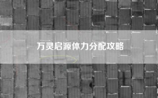 万灵启源体力分配攻略