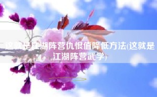 这就是江湖阵营仇恨值降低方法(这就是江湖阵营武学)