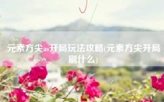 元素方尖as开局玩法攻略(元素方尖开局刷什么)