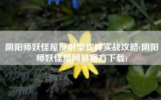 阴阳师妖怪屋反射型式神实战攻略(阴阳师妖怪屋网易官方下载)