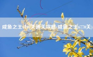 咸鱼之王6793关通关攻略(咸鱼之王6770关)