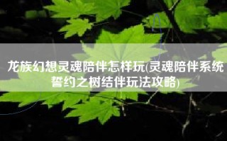 龙族幻想灵魂陪伴怎样玩(灵魂陪伴系统誓约之树结伴玩法攻略)