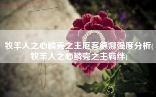 牧羊人之心鳞壳之主厄客德娜强度分析(牧羊人之心鳞壳之主羁绊)