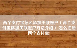 两个支付宝怎么添加关联账户（两个支付宝添加关联账户方法介绍）(怎么注册两个支付宝)