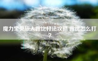 魔力宝贝旅人露比打法攻略 露比怎么打？