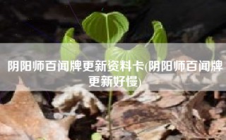 阴阳师百闻牌更新资料卡(阴阳师百闻牌更新好慢)