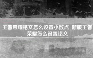 王者荣耀铭文怎么设置小数点_新版王者荣耀怎么设置铭文