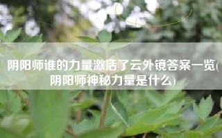阴阳师谁的力量激活了云外镜答案一览(阴阳师神秘力量是什么)