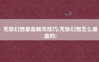 龙族幻想暴血触发技巧(龙族幻想怎么暴血的)