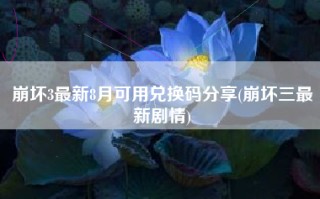 崩坏3最新8月可用兑换码分享(崩坏三最新剧情)