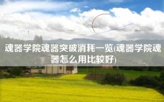 魂器学院魂器突破消耗一览(魂器学院魂器怎么用比较好)