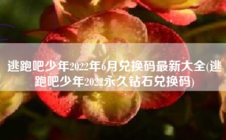 逃跑吧少年2022年6月兑换码最新大全(逃跑吧少年2022永久钻石兑换码)