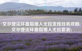 艾尔登法环血指猎人尤拉支线任务攻略(艾尔登法环血指猎人尤拉套装)