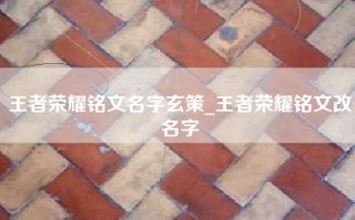 王者荣耀铭文名字玄策_王者荣耀铭文改名字