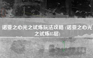 诺亚之心光之试炼玩法攻略 (诺亚之心光之试炼85层)