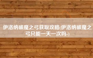 伊洛纳破魔之弓获取攻略(伊洛纳破魔之弓只能一天一次吗-)