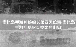 奥比岛手游神秘船长第四天位置(奥比岛手游神秘船长奥比斯山脚)