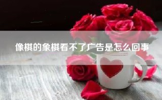 像棋的象棋看不了广告是怎么回事