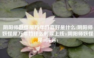 阴阳师妖怪屋万年竹喜好是什么(阴阳师妖怪屋万年竹什么时候上线)(阴阳师妖怪屋t0阵容)