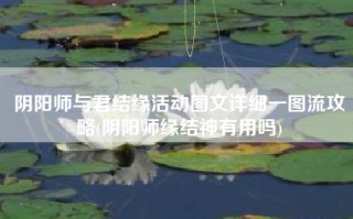 阴阳师与君结缘活动图文详细一图流攻略(阴阳师缘结神有用吗)