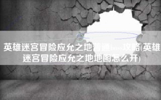英雄迷宫冒险应允之地普通boss攻略(英雄迷宫冒险应允之地地图怎么开)