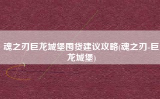 魂之刃巨龙城堡囤货建议攻略(魂之刃-巨龙城堡)