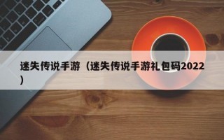 迷失传说手游（迷失传说手游礼包码2022）