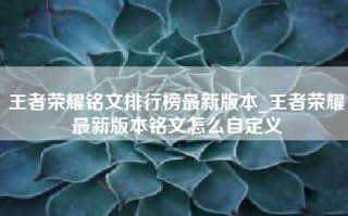 王者荣耀铭文排行榜最新版本_王者荣耀最新版本铭文怎么自定义