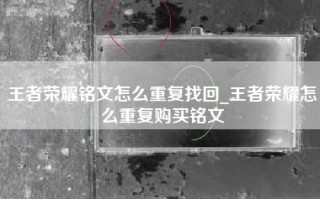 王者荣耀铭文怎么重复找回_王者荣耀怎么重复购买铭文