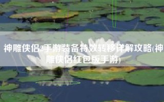 神雕侠侣2手游装备特效转移详解攻略(神雕侠侣红包版手游)