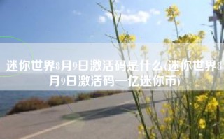 迷你世界8月9日激活码是什么(迷你世界8月9日激活码一亿迷你币)