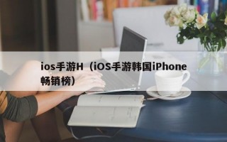ios手游H（iOS手游韩国iPhone畅销榜）