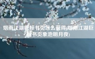 烟雨江湖巨鲸书页怎么获得(烟雨江湖巨鲸书页象池明月夜)