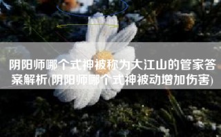 阴阳师哪个式神被称为大江山的管家答案解析(阴阳师哪个式神被动增加伤害)