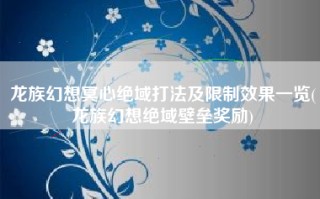 龙族幻想冥心绝域打法及限制效果一览(龙族幻想绝域壁垒奖励)