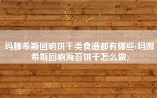 玛娜希斯回响饼干类食谱都有哪些(玛娜希斯回响海苔饼干怎么做)