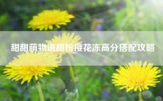 甜甜萌物语甜粉樱花冻高分搭配攻略