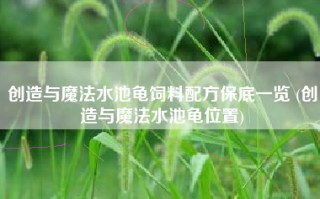 创造与魔法水池龟饲料配方保底一览 (创造与魔法水池龟位置)
