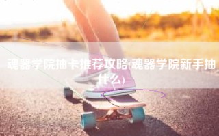 魂器学院抽卡推荐攻略(魂器学院新手抽什么)
