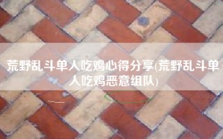 荒野乱斗单人吃鸡心得分享(荒野乱斗单人吃鸡恶意组队)