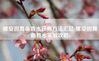 螺旋圆舞曲香水获得方法汇总(螺旋圆舞曲香水实验攻略)