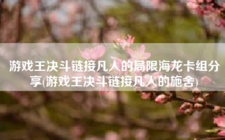 游戏王决斗链接凡人的局限海龙卡组分享(游戏王决斗链接凡人的施舍)