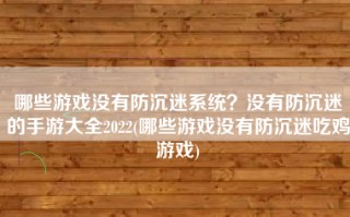 哪些游戏没有防沉迷系统？没有防沉迷的手游大全2022(哪些游戏没有防沉迷吃鸡游戏)