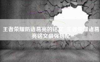 王者荣耀防诸葛亮的铭文_王者荣耀诸葛亮铭文最强搭配