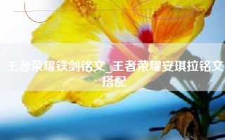 王者荣耀铁剑铭文_王者荣耀安琪拉铭文搭配