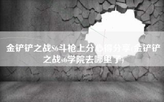 金铲铲之战S6斗枪上分心得分享(金铲铲之战s6学院去哪里了)